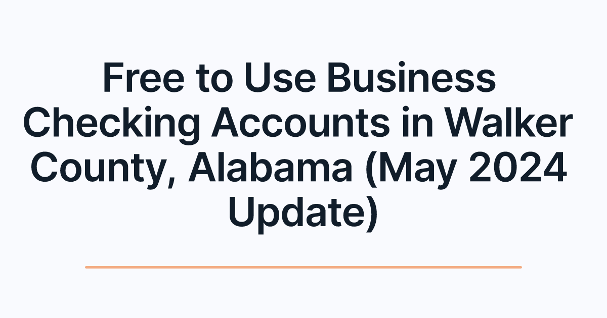 Free to Use Business Checking Accounts in Walker County, Alabama (May 2024 Update)